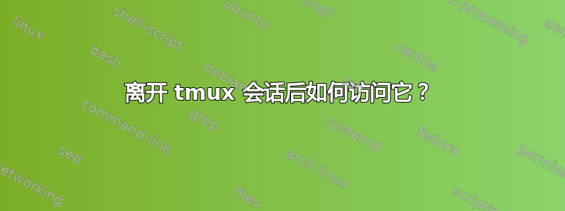 离开 tmux 会话后如何访问它？