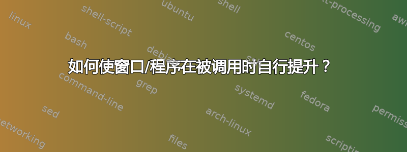 如何使窗口/程序在被调用时自行提升？