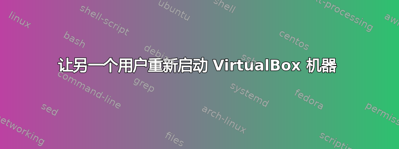 让另一个用户重新启动 VirtualBox 机器