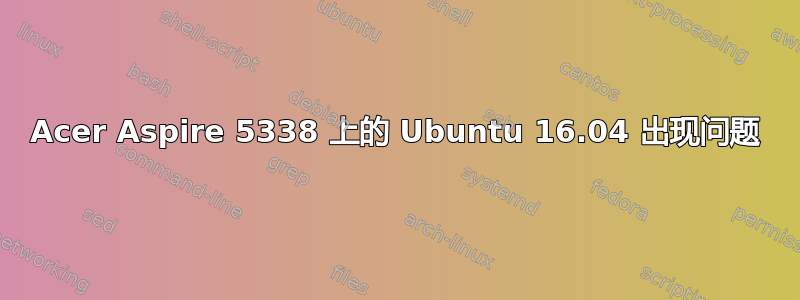 Acer Aspire 5338 上的 Ubuntu 16.04 出现问题