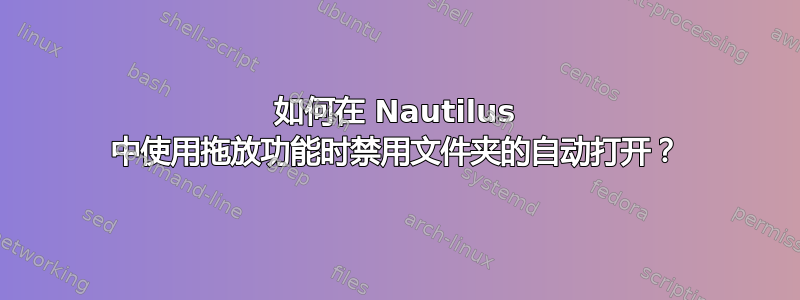 如何在 Nautilus 中使用拖放功能时禁用文件夹的自动打开？