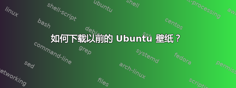 如何下载以前的 Ubuntu 壁纸？