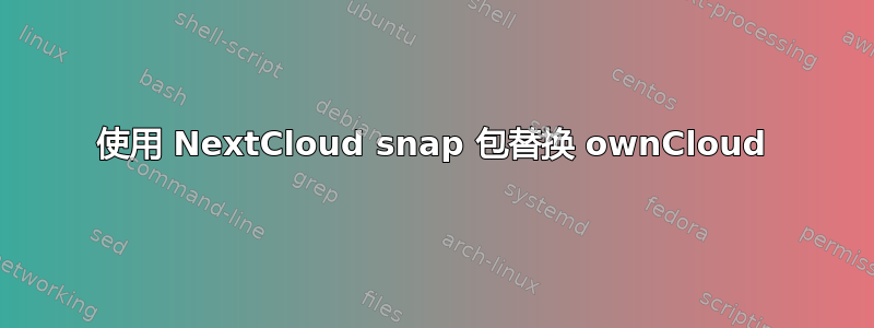 使用 NextCloud snap 包替换 ownCloud