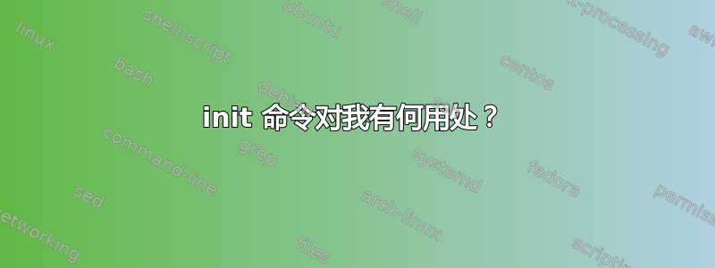 init 命令对我有何用处？