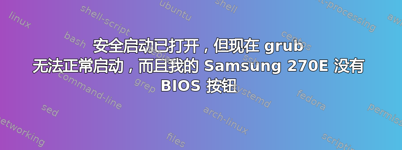 安全启动已打开，但现在 grub 无法正常启动，而且我的 Samsung 270E 没有 BIOS 按钮