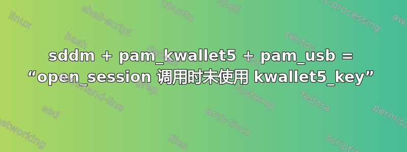 sddm + pam_kwallet5 + pam_usb = “open_session 调用时未使用 kwallet5_key”