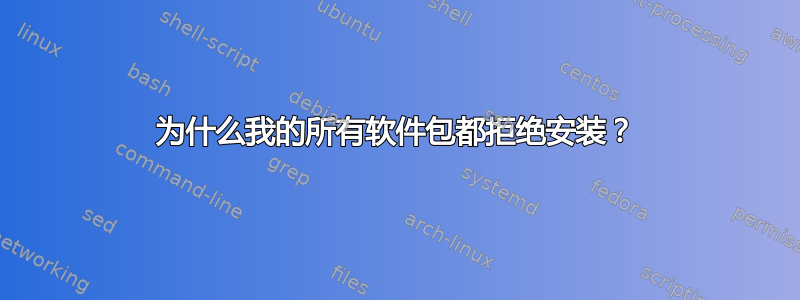 为什么我的所有软件包都拒绝安装？