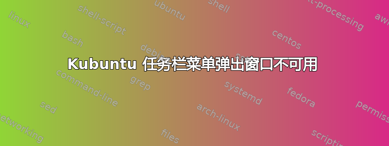 Kubuntu 任务栏菜单弹出窗口不可用