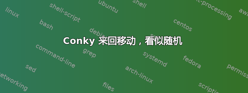 Conky 来回移动，看似随机