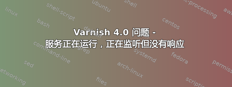 Varnish 4.0 问题 - 服务正在运行，正在监听但没有响应