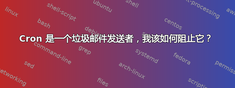 Cron 是一个垃圾邮件发送者，我该如何阻止它？