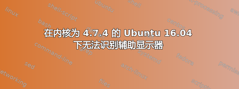 在内核为 4.7.4 的 Ubuntu 16.04 下无法识别辅助显示器