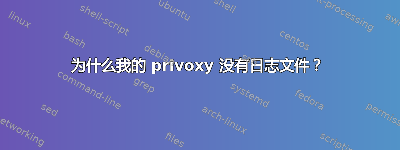 为什么我的 privoxy 没有日志文件？