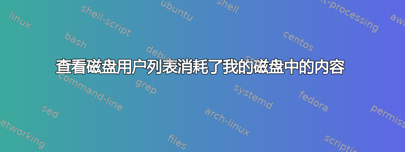 查看磁盘用户列表消耗了我的磁盘中的内容