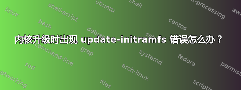 内核升级时出现 update-initramfs 错误怎么办？