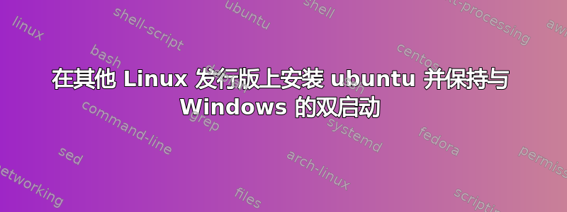 在其他 Linux 发行版上安装 ubuntu 并保持与 Windows 的双启动