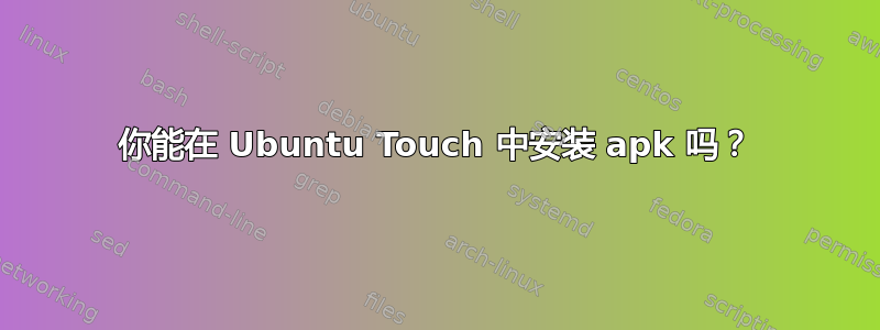 你能在 Ubuntu Touch 中安装 apk 吗？