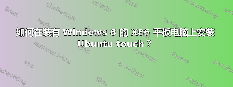 如何在装有 Windows 8 的 X86 平板电脑上安装 Ubuntu touch？