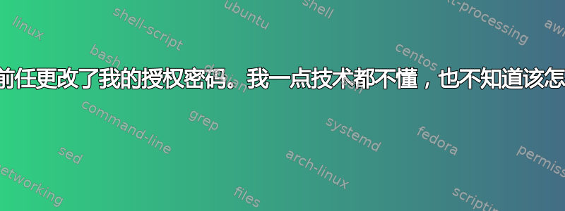 我的前任更改了我的授权密码。我一点技术都不懂，也不知道该怎么办 