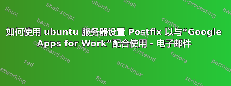 如何使用 ubuntu 服务器设置 Postfix 以与“Google Apps for Work”配合使用 - 电子邮件