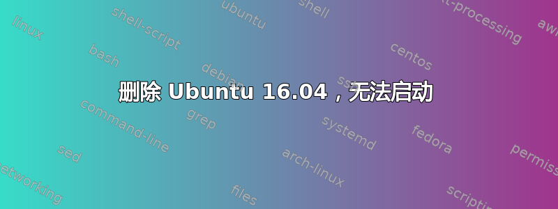 删除 Ubuntu 16.04，无法启动