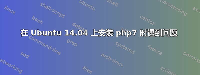 在 Ubuntu 14.04 上安装 php7 时遇到问题