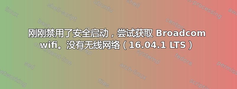 刚刚禁用了安全启动，尝试获取 Broadcom wifi。没有无线网络（16.04.1 LTS）