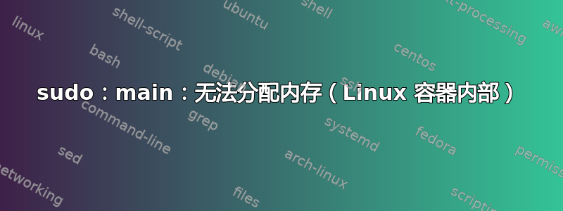 sudo：main：无法分配内存（Linux 容器内部）