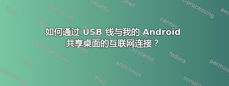 如何通过 USB 线与我的 Android 共享桌面的互联网连接？