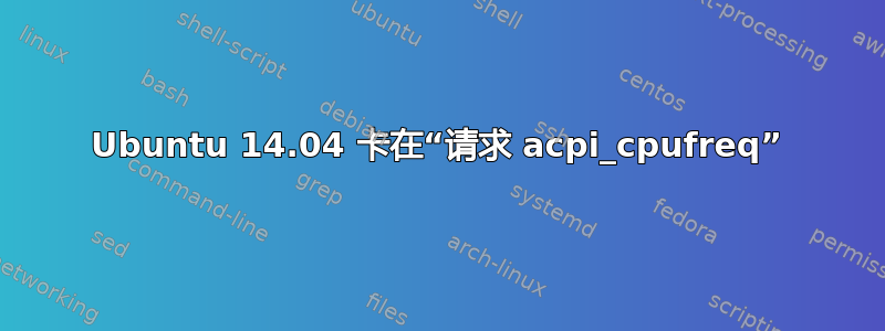 Ubuntu 14.04 卡在“请求 acpi_cpufreq”