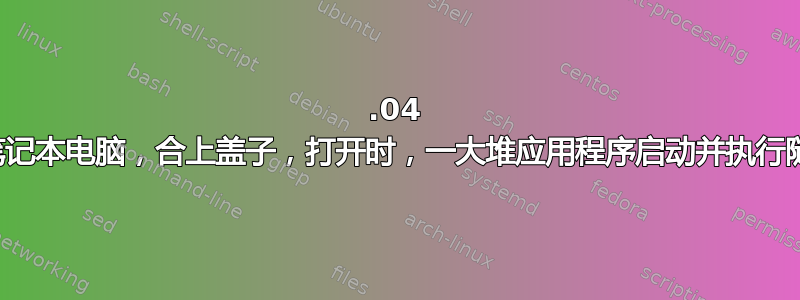 16.04 触摸屏笔记本电脑，合上盖子，打开时，一大堆应用程序启动并执行随机操作