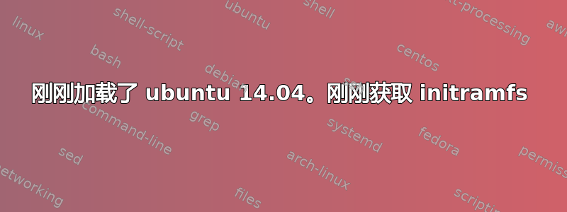 刚刚加载了 ubuntu 14.04。刚刚获取 initramfs