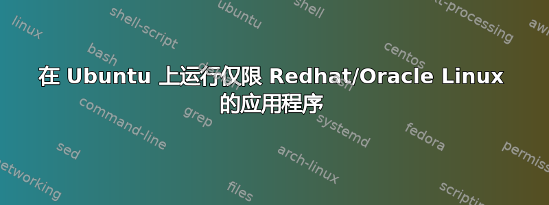 在 Ubuntu 上运行仅限 Redhat/Oracle Linux 的应用程序