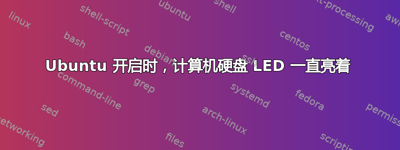 Ubuntu 开启时，计算机硬盘 LED 一直亮着