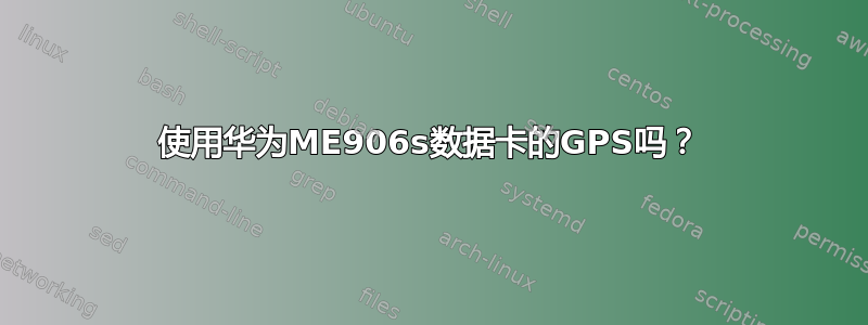 使用华为ME906s数据卡的GPS吗？