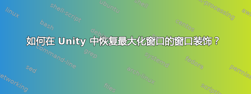 如何在 Unity 中恢复最大化窗口的窗口装饰？