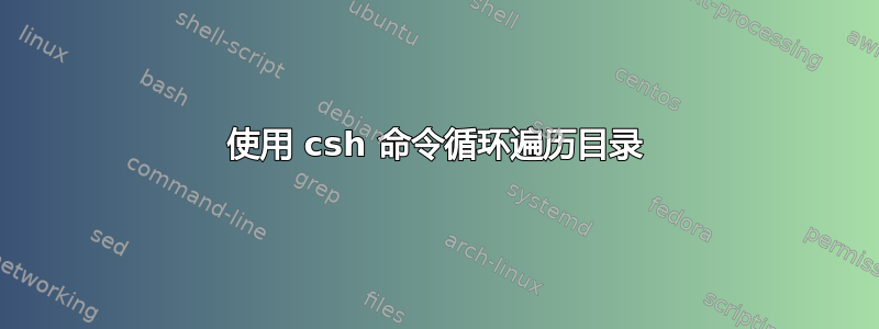 使用 csh 命令循环遍历目录