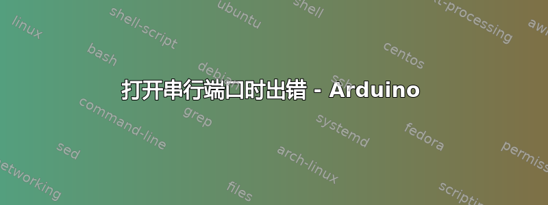 打开串行端口时出错 - Arduino