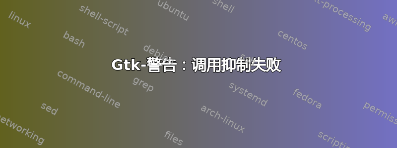 Gtk-警告：调用抑制失败