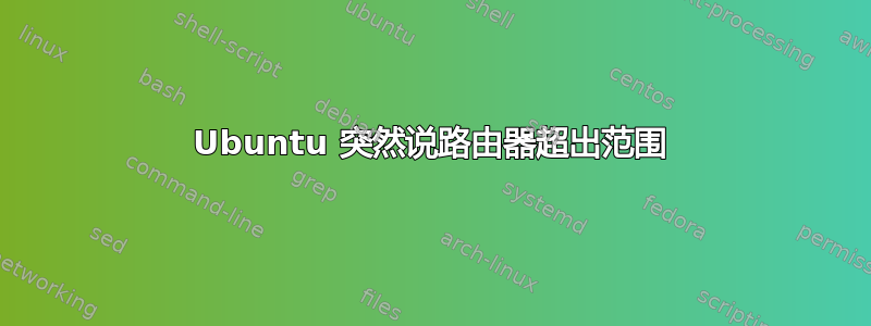 Ubuntu 突然说路由器超出范围