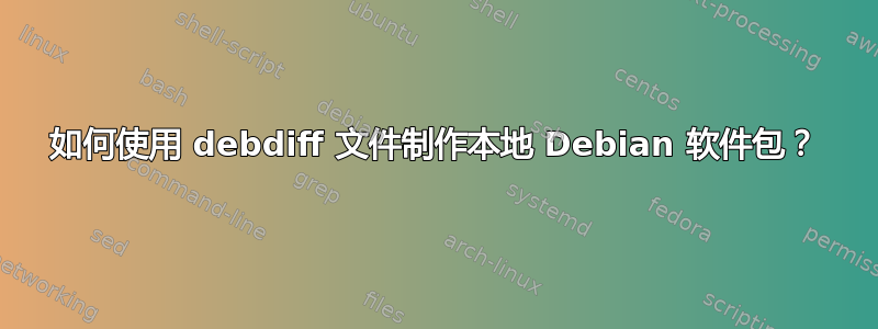 如何使用 debdiff 文件制作本地 Debian 软件包？