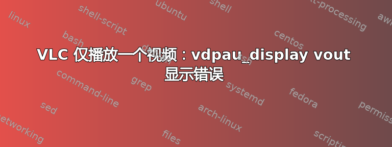 VLC 仅播放一个视频：vdpau_display vout 显示错误