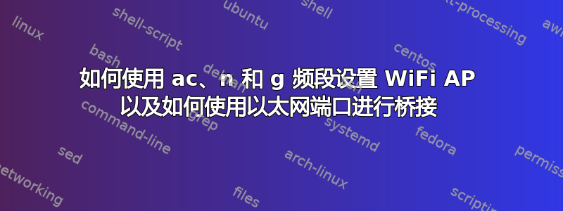 如何使用 ac、n 和 g 频段设置 WiFi AP 以及如何使用以太网端口进行桥接