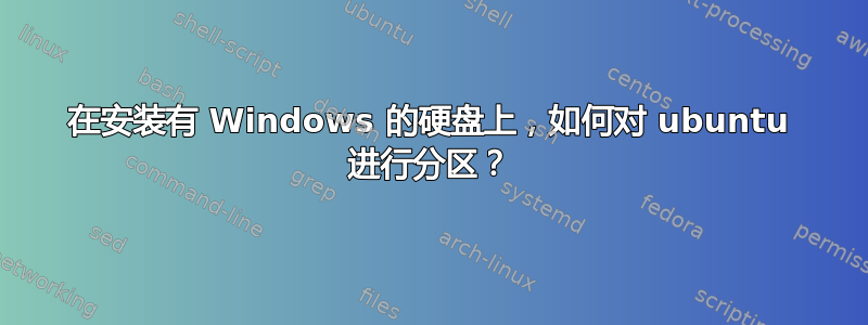 在安装有 Windows 的硬盘上，如何对 ubuntu 进行分区？