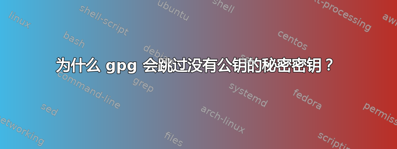 为什么 gpg 会跳过没有公钥的秘密密钥？