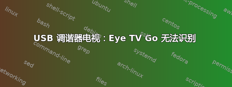 USB 调谐器电视：Eye TV Go 无法识别