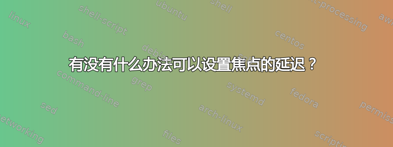 有没有什么办法可以设置焦点的延迟？