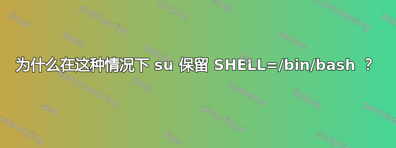 为什么在这种情况下 su 保留 SHELL=/bin/bash ？