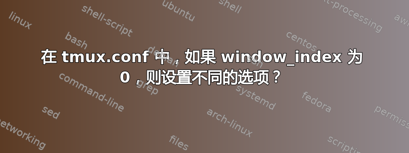 在 tmux.conf 中，如果 window_index 为 0，则设置不同的选项？