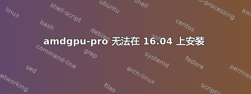 amdgpu-pro 无法在 16.04 上安装